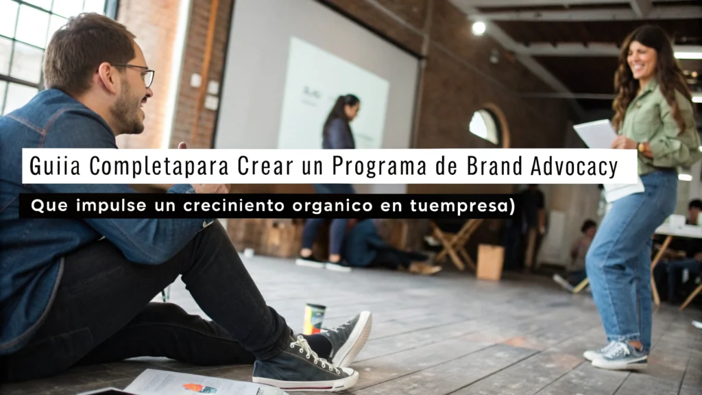 "Guía Completa para Crear un Programa de Brand Advocacy que Impulse un Crecimiento Orgánico en tu Empresa"