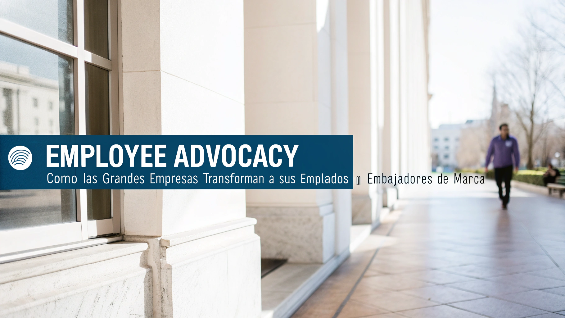 Employee Advocacy: cómo las grandes empresas transforman a sus empleados en embajadores de marca