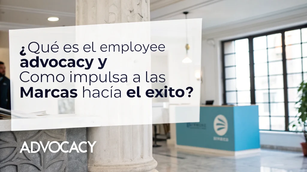 ¿Qué es el employee advocacy y cómo impulsa a las marcas hacia el éxito?