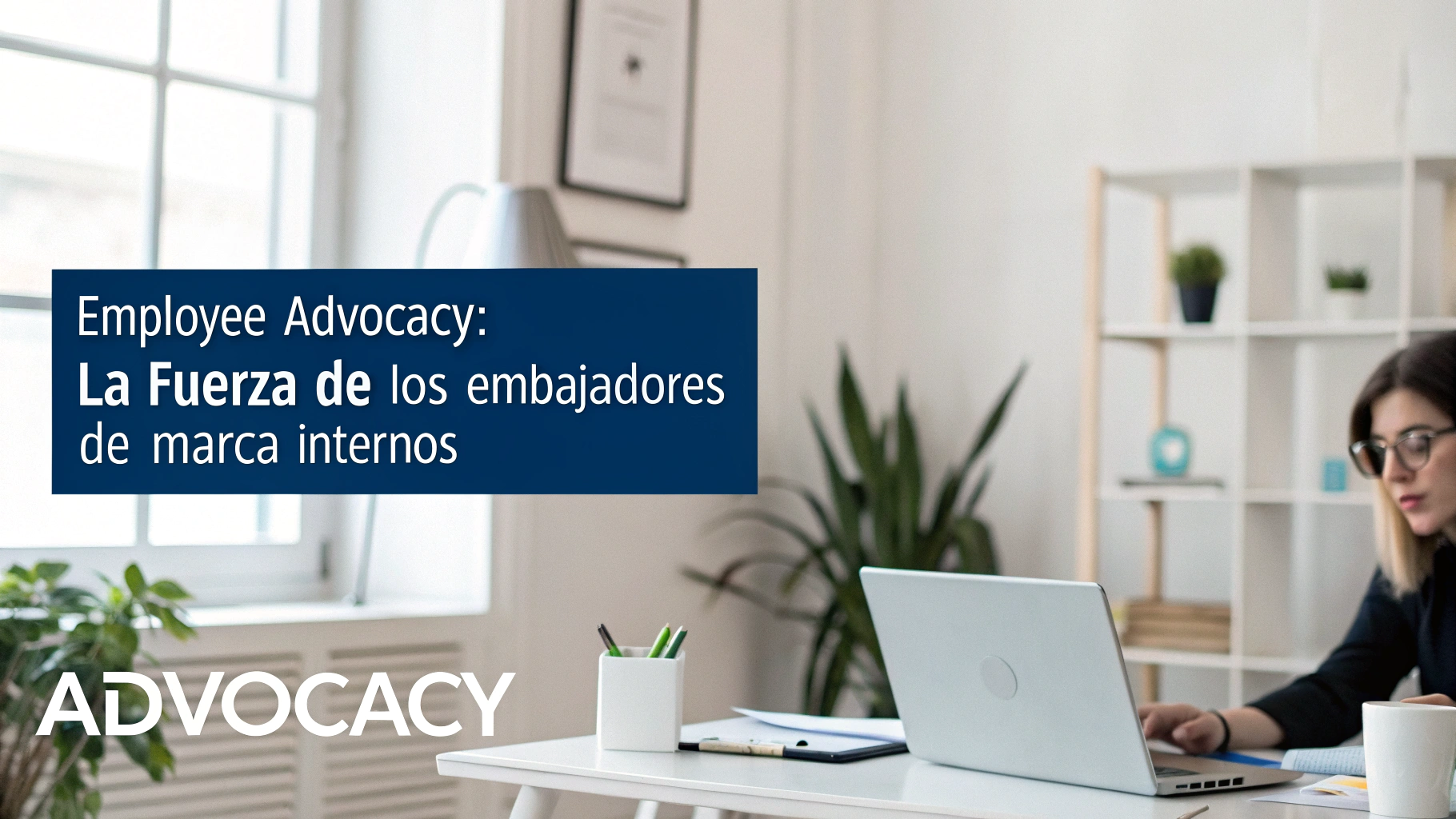 Employee Advocacy: La fuerza de los embajadores de marca internos