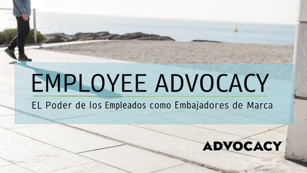 Employee Advocacy: El Poder de los Empleados como Embajadores de Marca
