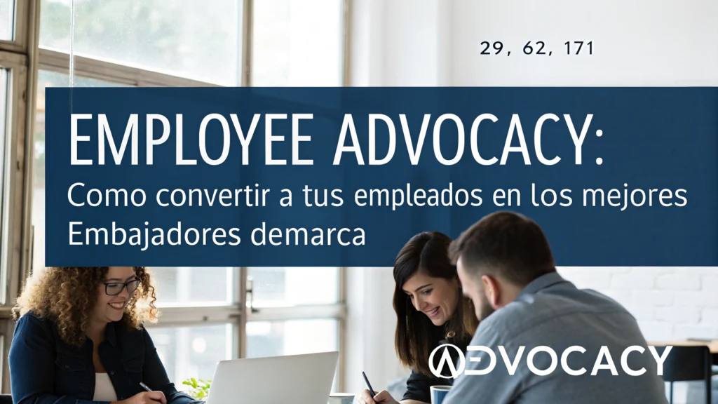 Employee Advocacy: Cómo convertir a tus empleados en los mejores embajadores de marca