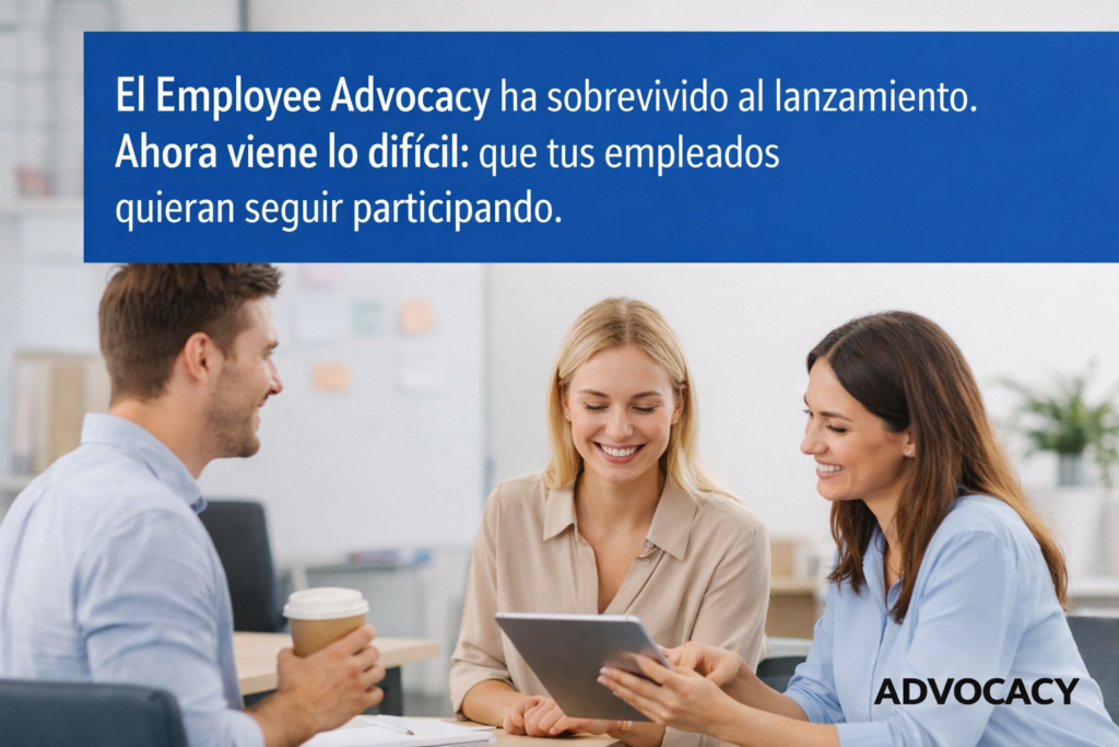 El Employee Advocacy ha sobrevivido al lanzamiento. Ahora viene lo difícil: que tus empleados quieran seguir participando