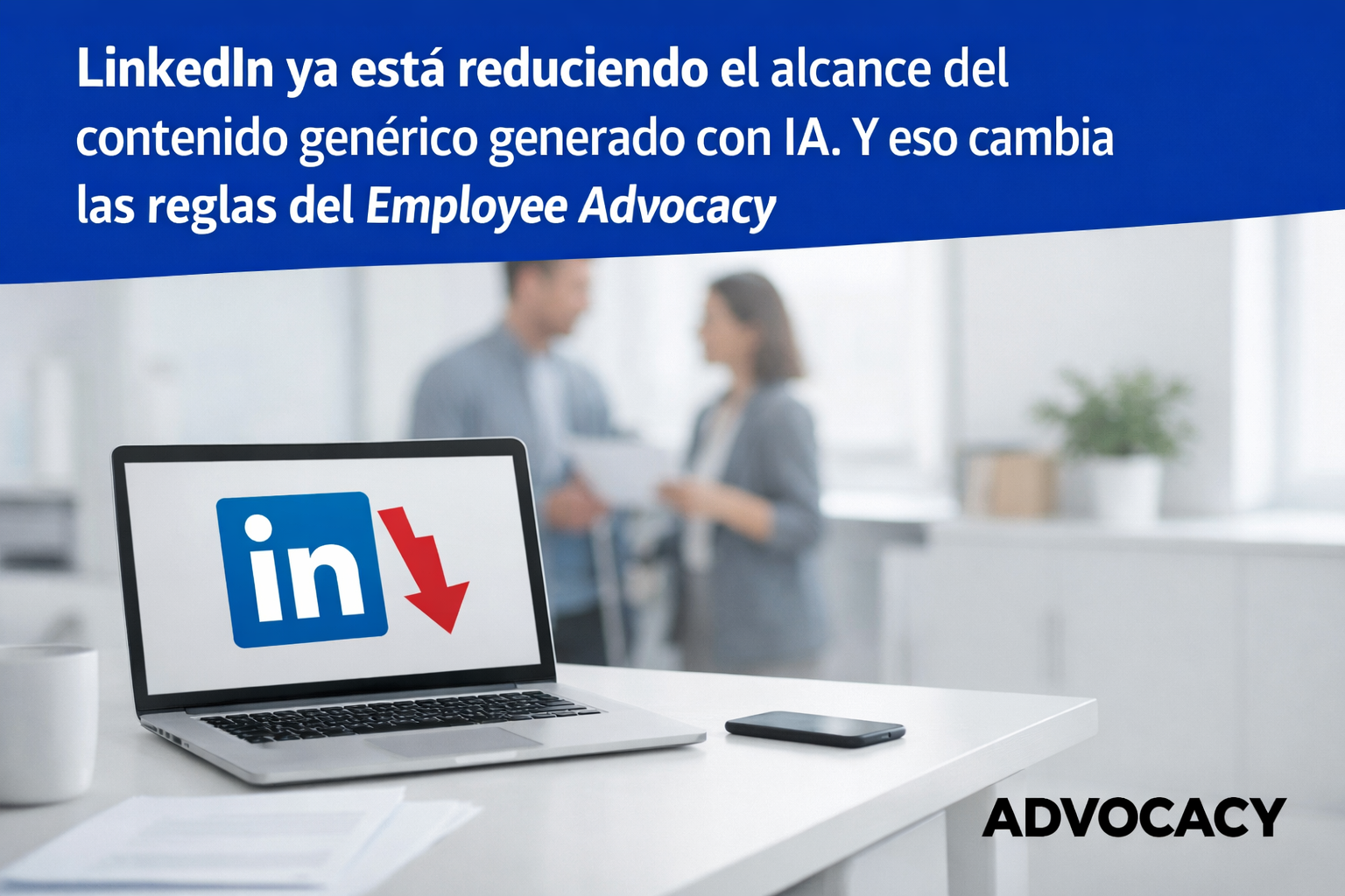 LinkedIn ya está reduciendo el alcance del contenido genérico generado con IA. Y eso cambia las reglas del Employee Advocacy