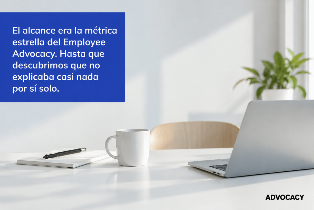 El alcance era la métrica estrella del Employee Advocacy. Hasta que descubrimos que no explicaba casi nada por sí solo