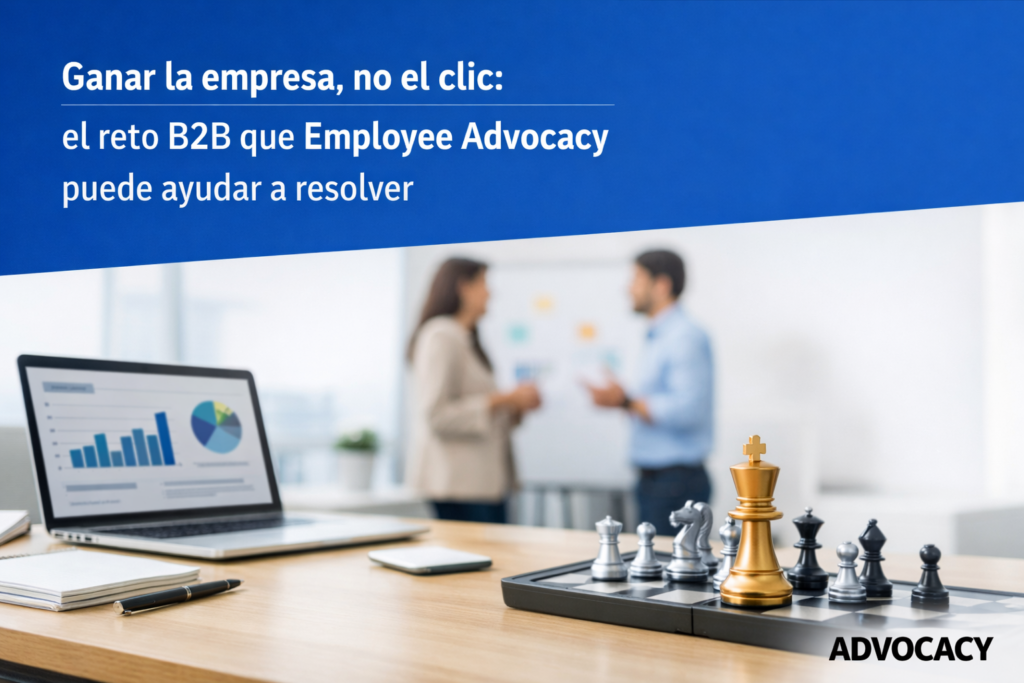 Ganar la empresa, no el clic: el reto B2B que Employee Advocacy puede ayudar a resolver