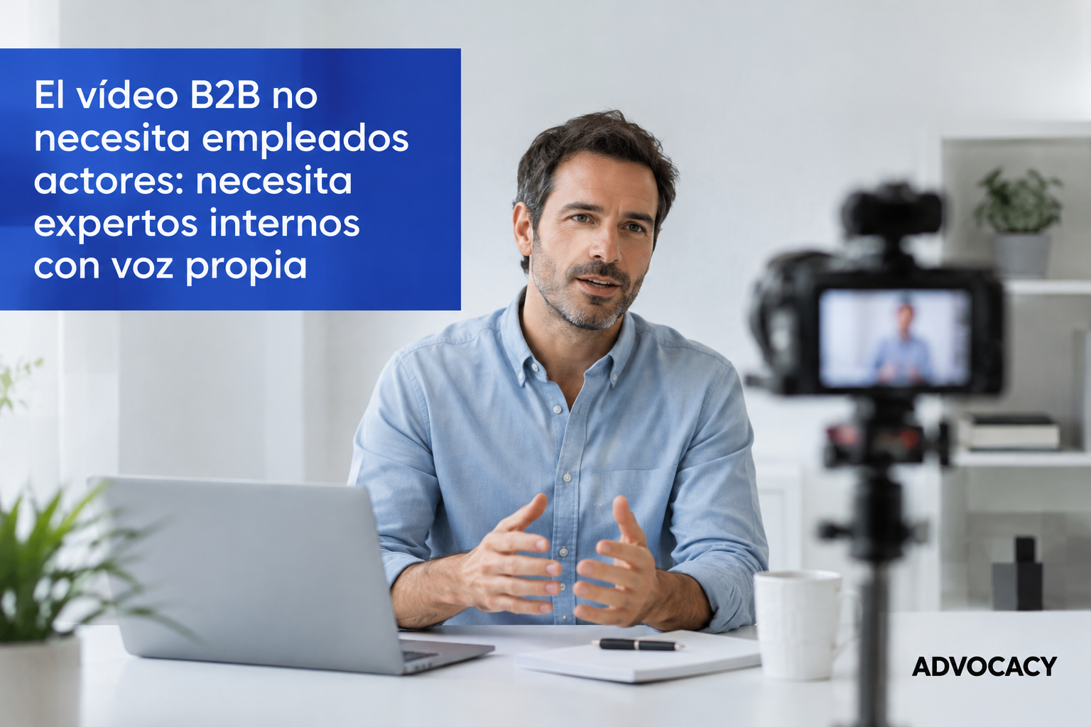 El vídeo B2B no necesita empleados actores: necesita expertos internos con voz propia